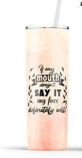 If My Mouth Doesn't Say my Face Will - 20oz Skinny  Insulated Stainless Steel Travel Tumbler