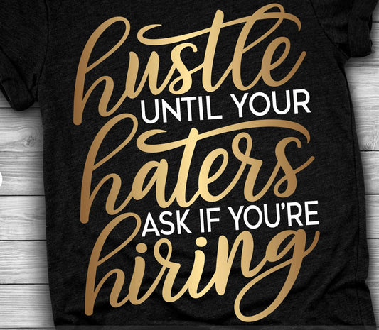 Hustle Until Your Haters Ask If You're Hiring- Shirt