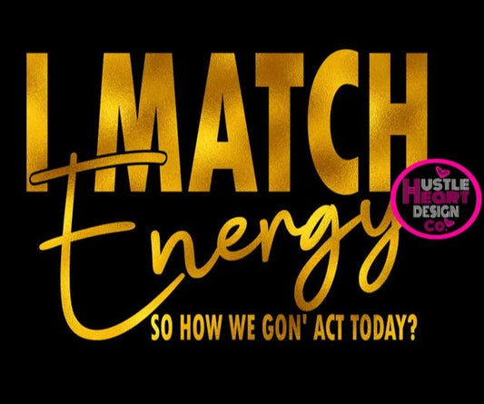 I Match Energy So How We Gon' Act Today? - Shirt