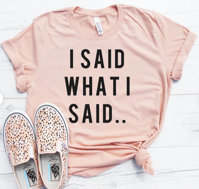 I Said What I Said- Shirt