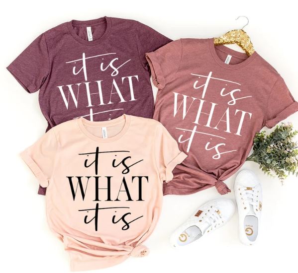 It Is What It Is-  Shirt